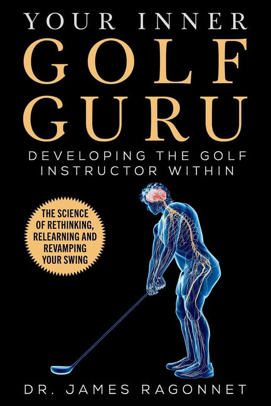 Dr James Ragonnet Your Inner Golf Guru: The Science of Rethinking, Relearning, & Revamping Your Golf Swing (Paperback) qn9ng