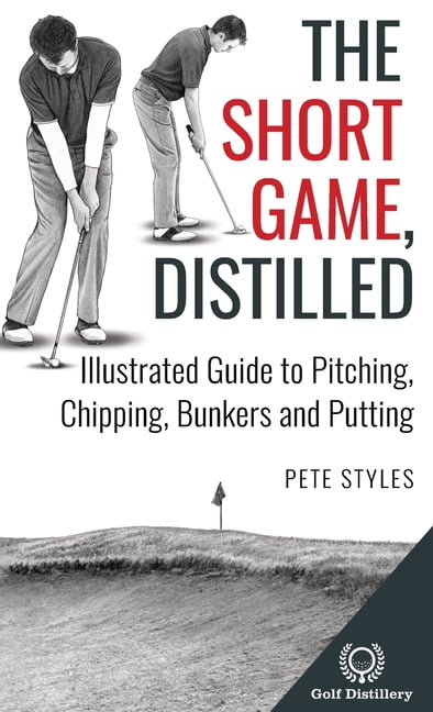 Pete Styles Golf Distilled: Illustrated Guide to Pitching, Chipping, Bunkers and Putting (Hardcover) flb5o