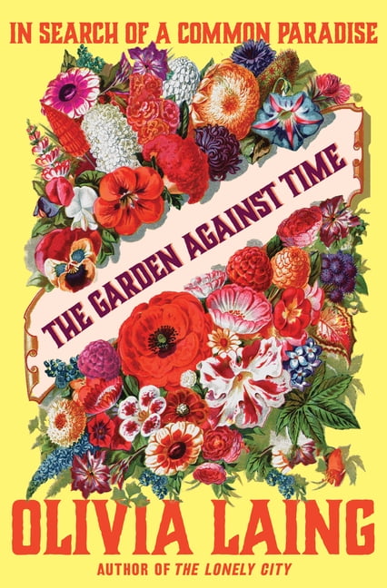 Olivia Laing The Garden Against Time: In Search of a Common Paradise (Hardcover, 336 Pages) ed0qc