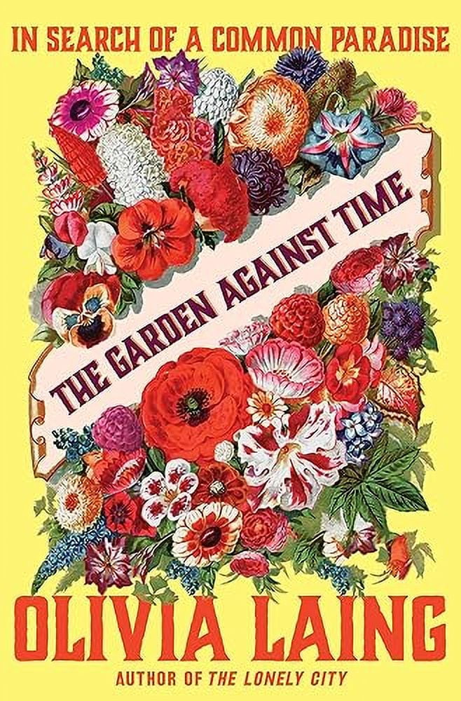 Olivia Laing The Garden Against Time: In Search of a Common Paradise (Hardcover, 336 Pages) ed0qc