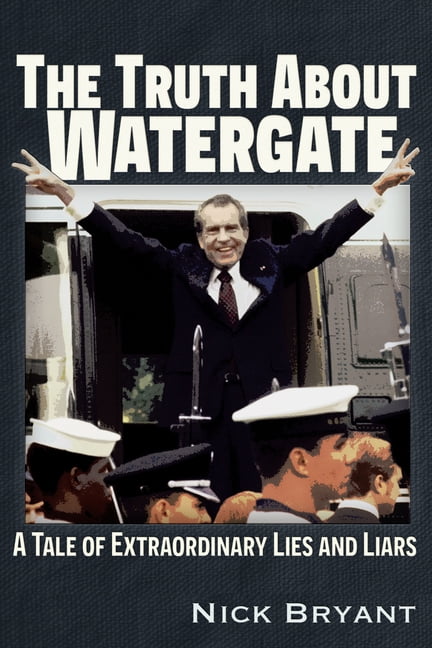 Nick Bryant The Truth about Watergate: A Tale of Extraordinary Lies & Liars (Paperback, 220 Pages) 4muq9
