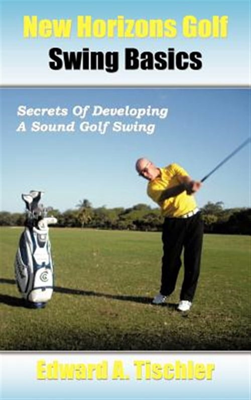 Edward A Tischler New Horizons Golf Swing Basics: Secrets of Developing a Sound Golf Swing (Hardcover) 2bt34